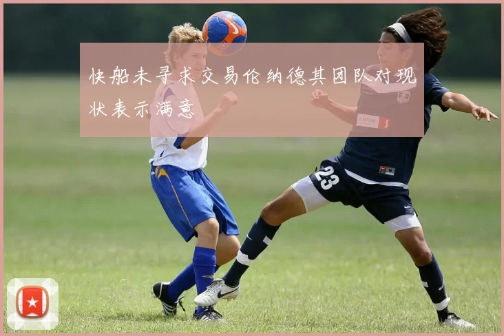 快船未寻求交易伦纳德其团队对现状表示满意