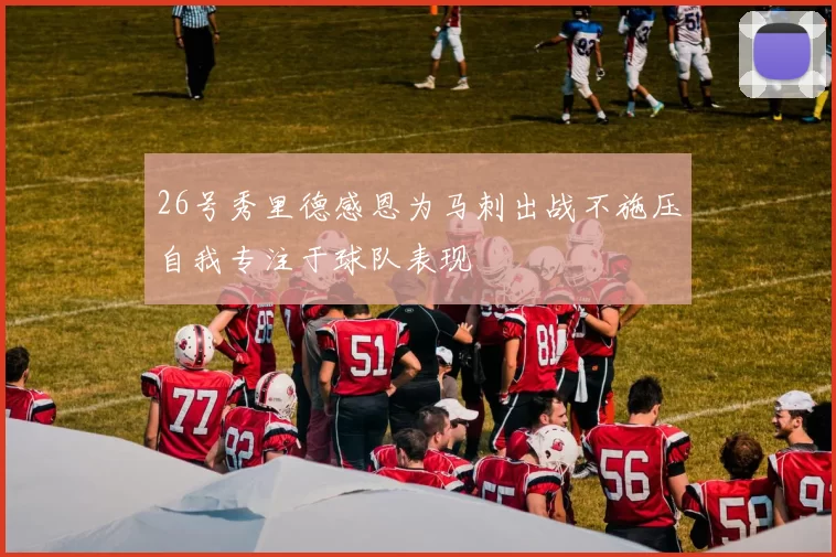 26号秀里德感恩为马刺出战不施压自我专注于球队表现