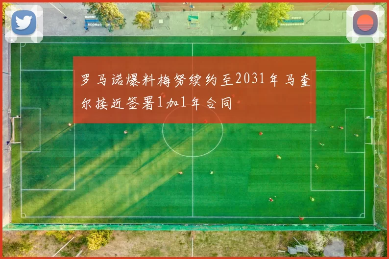 罗马诺爆料梅努续约至2031年马奎尔接近签署1加1年合同