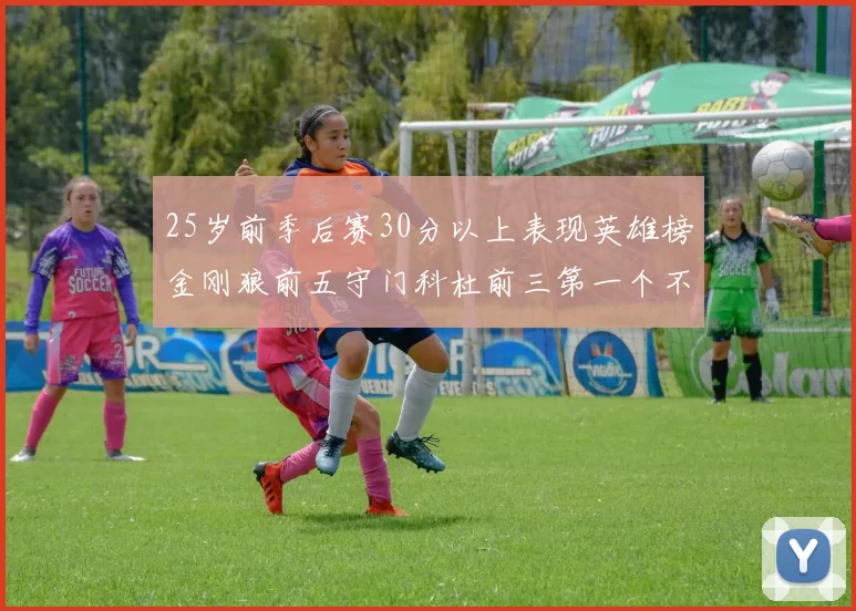 25岁前季后赛30分以上表现英雄榜金刚狼前五守门科杜前三第一个不以得分著称
