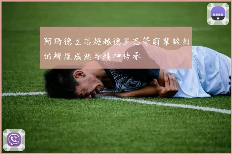 阿玛德立志超越德罗巴等前辈铭刻的辉煌成就与精神传承