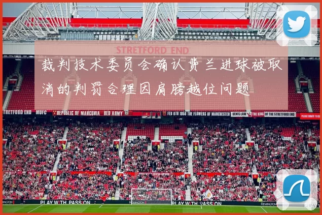 裁判技术委员会确认费兰进球被取消的判罚合理因肩膀越位问题